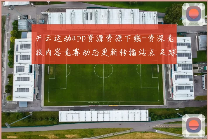 开云运动app资源资源下载-资深竞技内容竞赛动态更新转播站点 足球赛事预测2