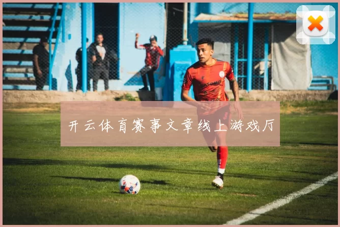 开云体育赛事文章线上游戏厅