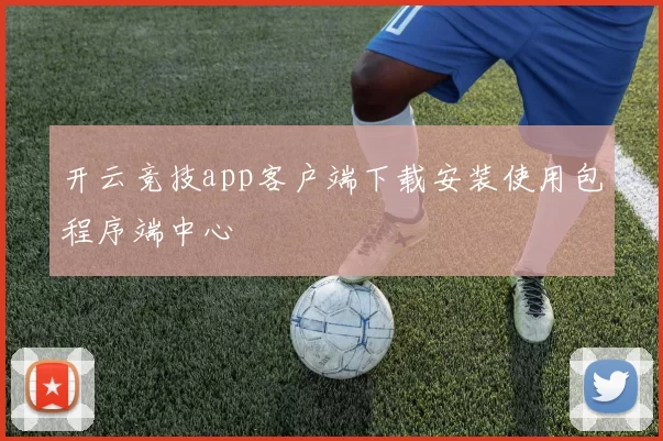 开云竞技app客户端下载安装使用包程序端中心