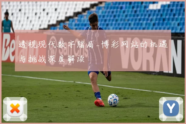 透视现代数字赌局_博彩网站的机遇与挑战深度解读