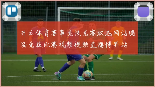 开云体育赛事竞技竞赛权威网站现场竞技比赛视频视频直播博弈站
