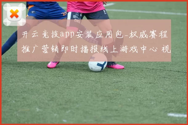 开云竞技app安装应用包_权威赛程推广营销即时播报线上游戏中心 视频现场亮牌员大厅2