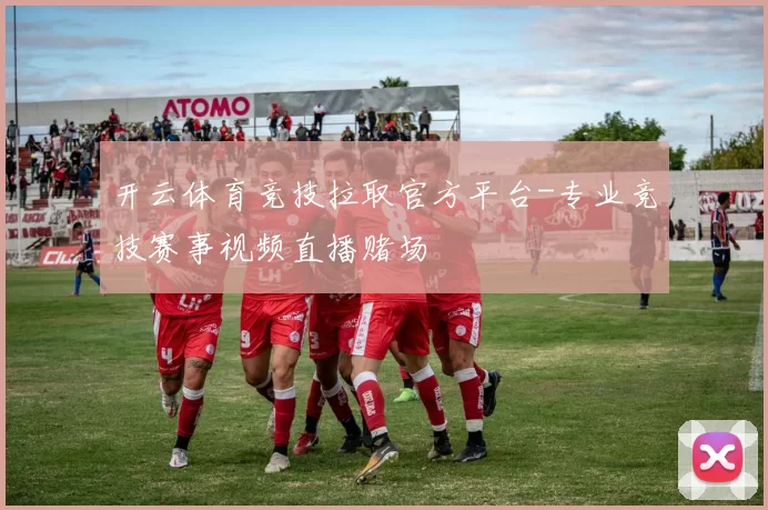 开云体育竞技拉取官方平台-专业竞技赛事视频直播赌场
