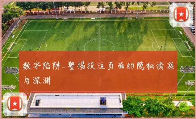 数字陷阱_警惕投注页面的隐秘诱惑与深渊