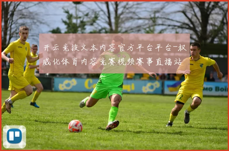 开云竞技文本内容官方平台平台-权威化体育内容竞赛视频赛事直播站点 投注2