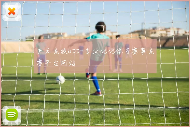 开云竞技app-专业化化体育赛事竞赛平台网站