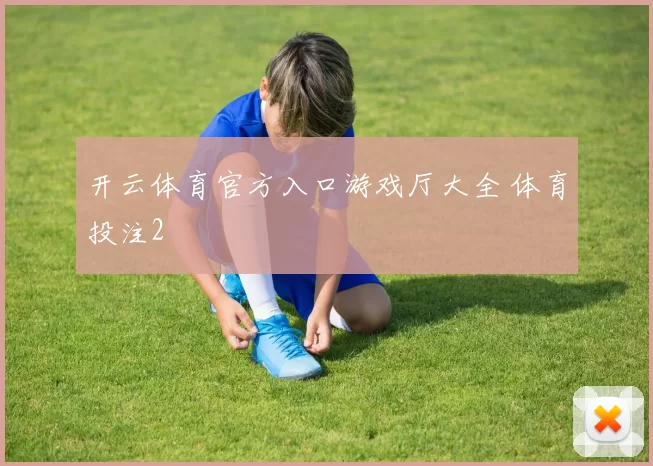 开云体育官方入口游戏厅大全 体育投注2