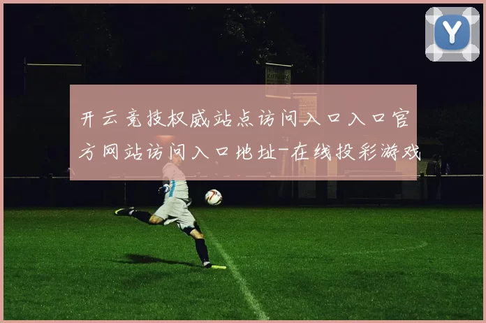 开云竞技权威站点访问入口入口官方网站访问入口地址-在线投彩游戏厅 体育竞猜3