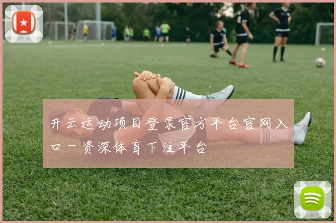 开云运动项目登录官方平台官网入口 - 资深体育下注平台