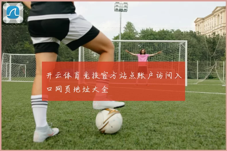 开云体育竞技官方站点账户访问入口网页地址大全