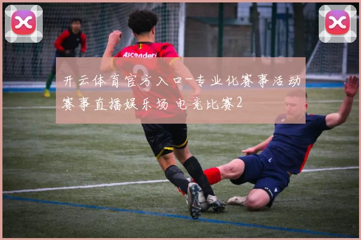 开云体育官方入口-专业化赛事活动赛事直播娱乐场 电竞比赛2