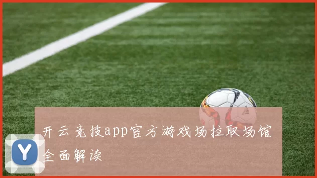 开云竞技app官方游戏场拉取场馆 全面解读