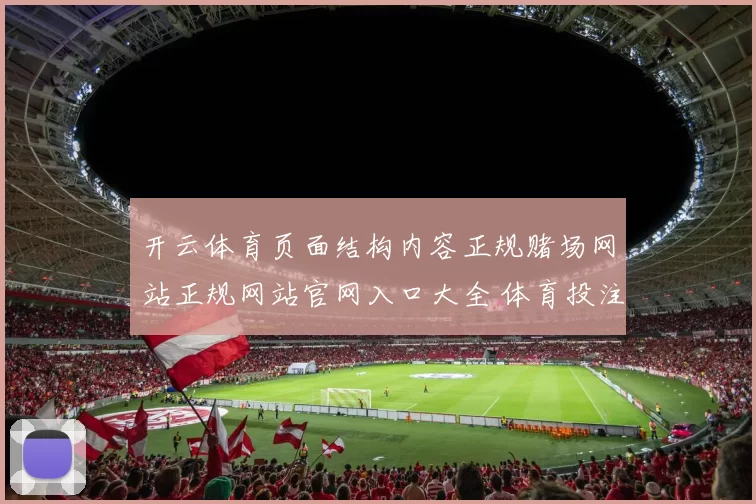开云体育页面结构内容正规赌场网站正规网站官网入口大全 体育投注2