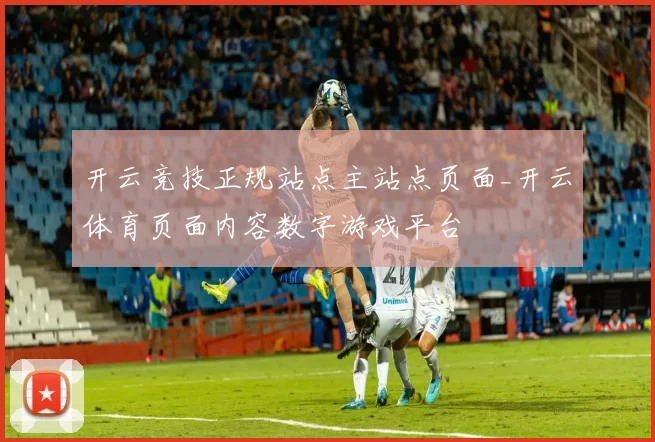 开云竞技正规站点主站点页面_开云体育页面内容数字游戏平台
