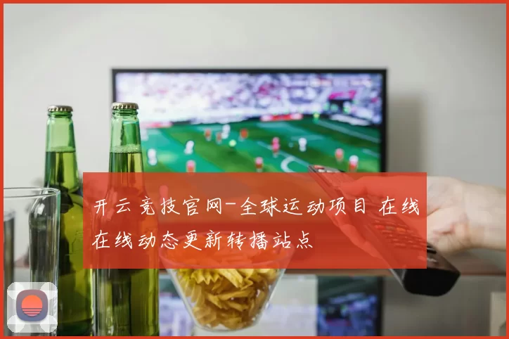 开云竞技官网-全球运动项目 在线在线动态更新转播站点