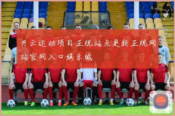 开云运动项目正规站点更新正规网站官网入口娱乐城