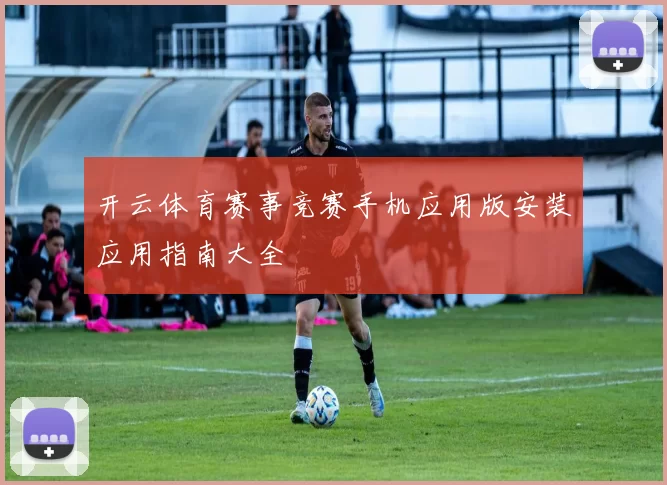 开云体育赛事竞赛手机应用版安装应用指南大全