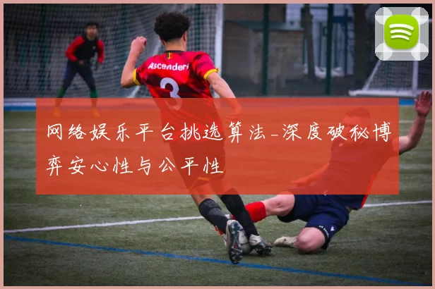 网络娱乐平台挑选算法_深度破秘博弈安心性与公平性
