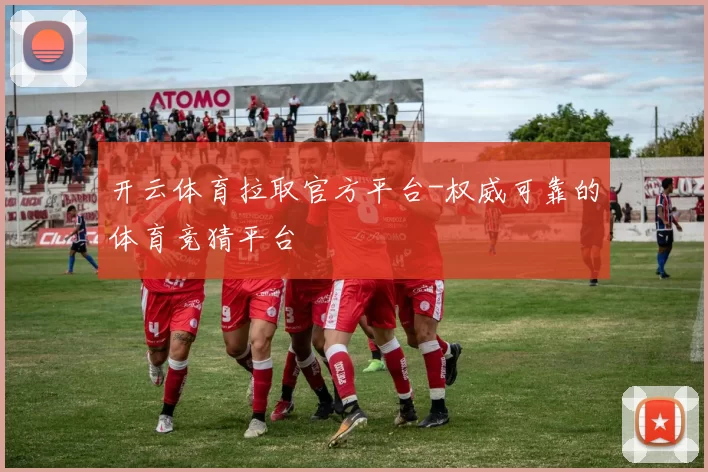 开云体育拉取官方平台-权威可靠的体育竞猜平台