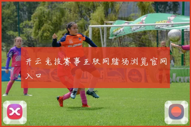 开云竞技赛事互联网赌场浏览官网入口