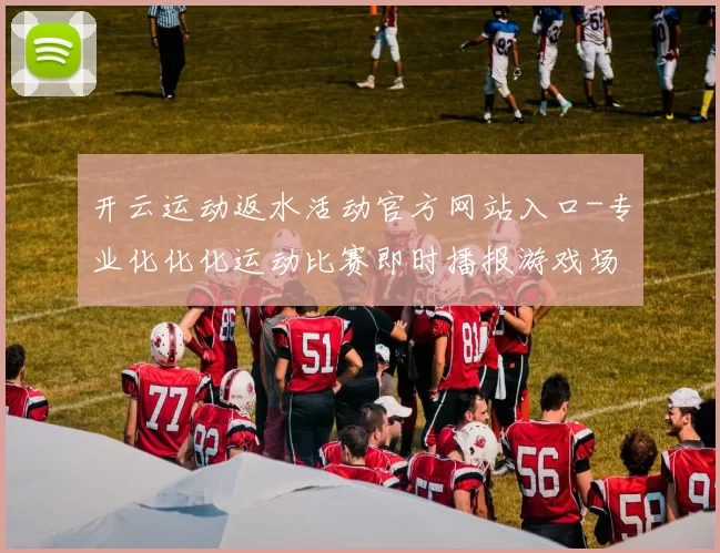 开云运动返水活动官方网站入口-专业化化化运动比赛即时播报游戏场