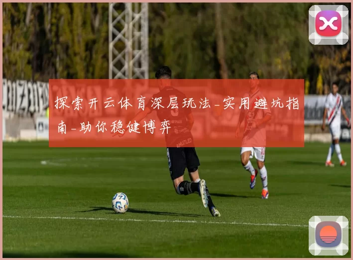 探索开云体育深层玩法_实用避坑指南_助你稳健博弈