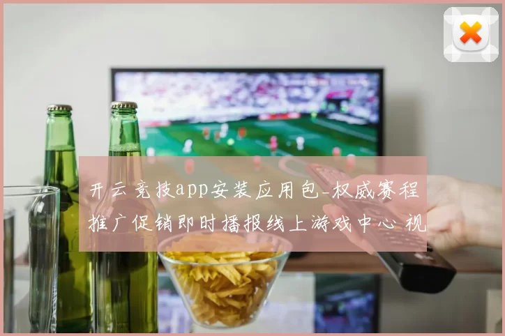 开云竞技app安装应用包_权威赛程推广促销即时播报线上游戏中心 视频现场荷官大厅2