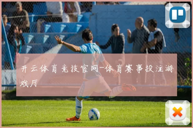 开云体育竞技官网-体育赛事投注游戏厅