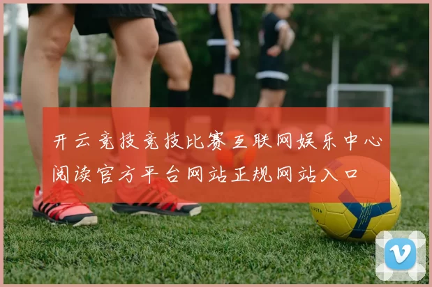 开云竞技竞技比赛互联网娱乐中心阅读官方平台网站正规网站入口