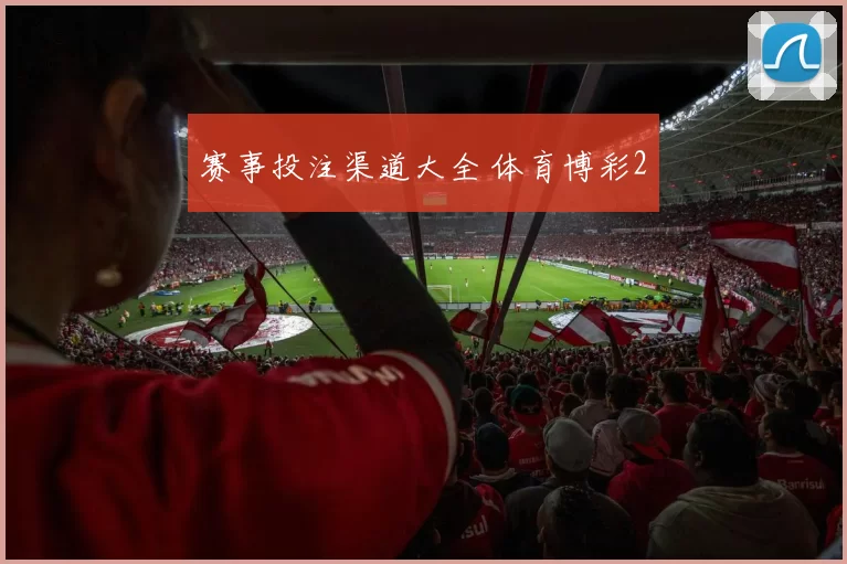 赛事投注渠道大全 体育博彩2
