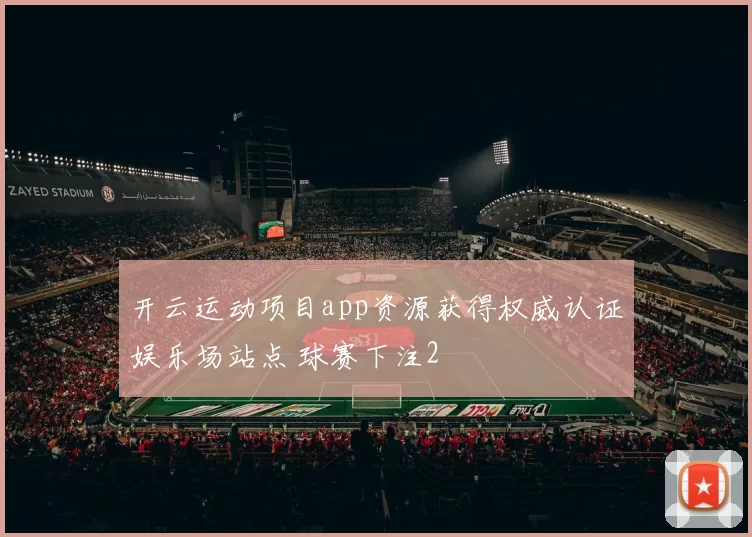 开云运动项目app资源获得权威认证娱乐场站点 球赛下注2