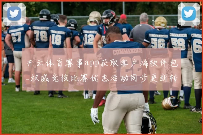 开云体育赛事app获取客户端软件包_权威竞技比赛优惠活动同步更新转播下注站