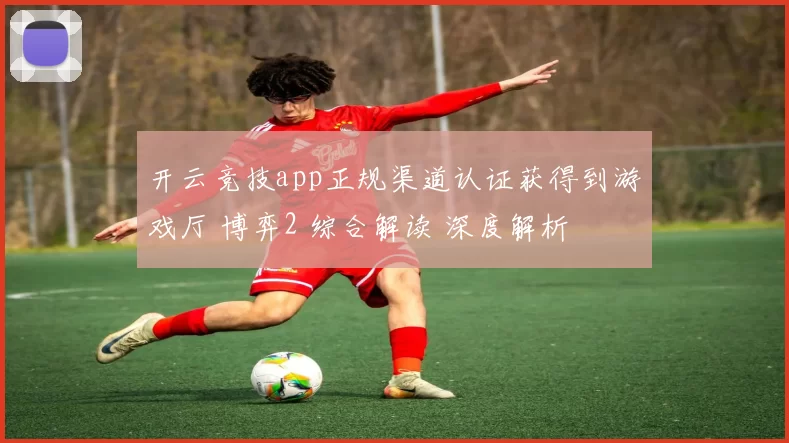 开云竞技app正规渠道认证获得到游戏厅 博弈2 综合解读 深度解析