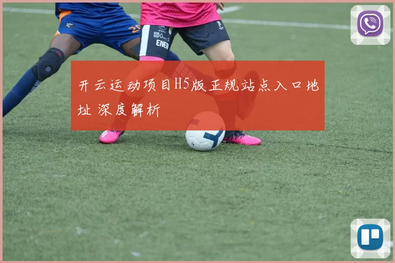 开云运动项目H5版正规站点入口地址 深度解析