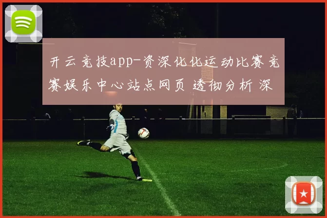 开云竞技app-资深化化运动比赛竞赛娱乐中心站点网页 透彻分析 深度解析