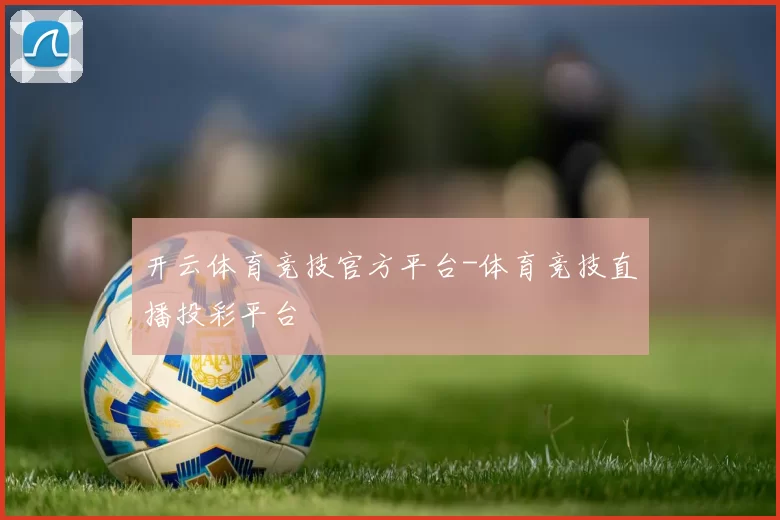 开云体育竞技官方平台-体育竞技直播投彩平台