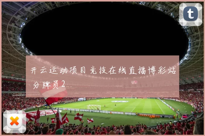开云运动项目竞技在线直播博彩站 分牌员2