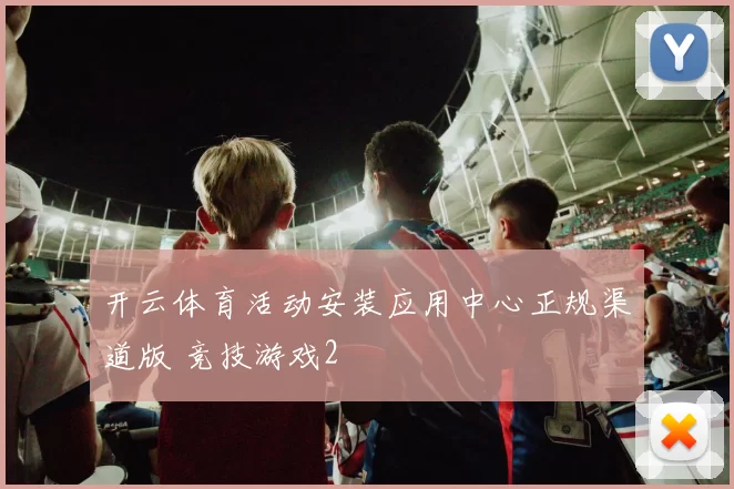 开云体育活动安装应用中心正规渠道版 竞技游戏2